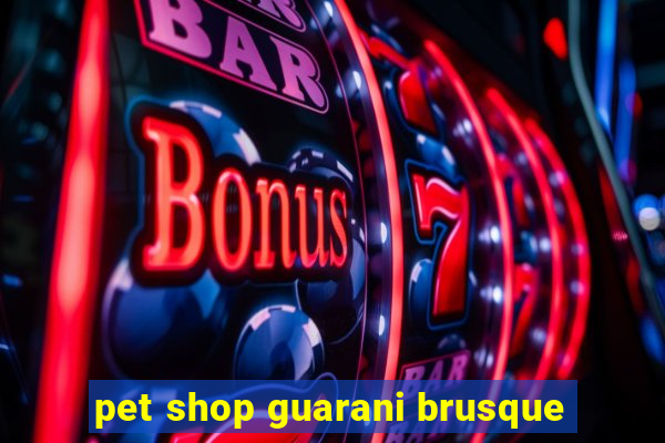 pet shop guarani brusque